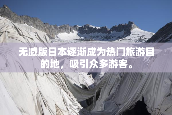 无减版日本逐渐成为热门旅游目的地，吸引众多游客。