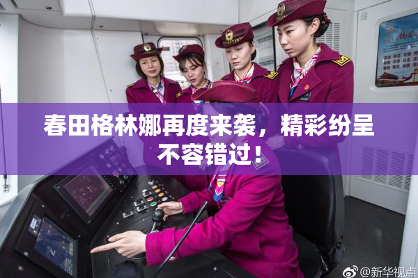 春田格林娜再度来袭，精彩纷呈不容错过！