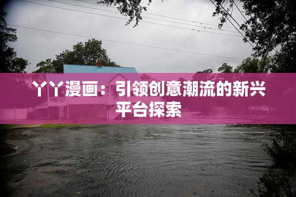 丫丫漫画：引领创意潮流的新兴平台探索