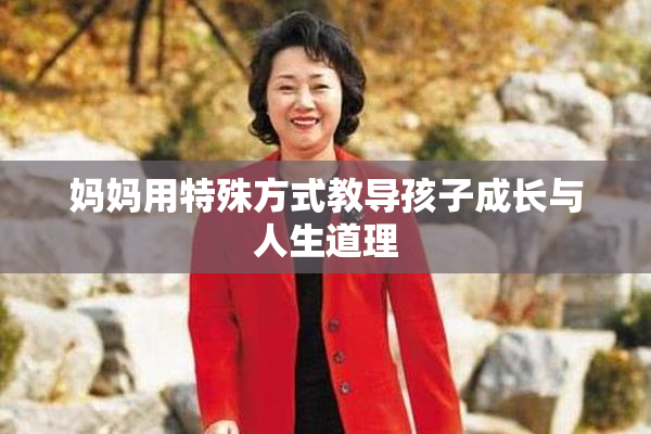 妈妈用特殊方式教导孩子成长与人生道理