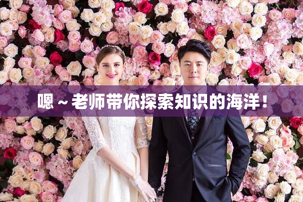 嗯～老师带你探索知识的海洋！