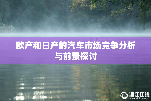 欧产和日产的汽车市场竞争分析与前景探讨