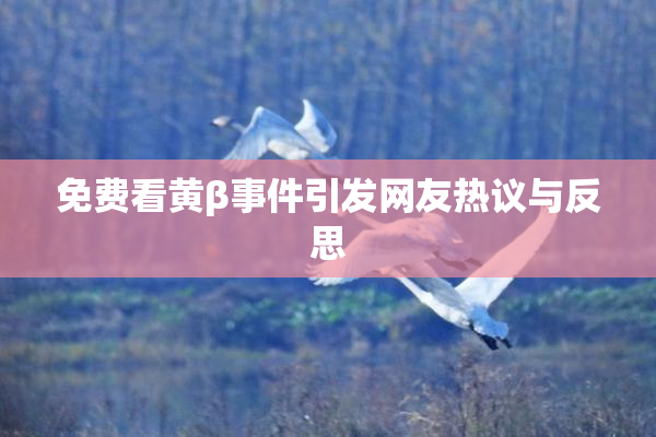 免费看黄β事件引发网友热议与反思