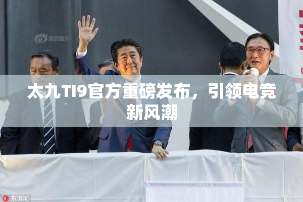 太九TI9官方重磅发布，引领电竞新风潮