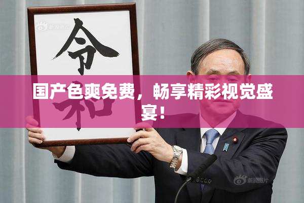 国产色爽免费，畅享精彩视觉盛宴！