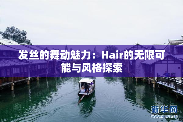 发丝的舞动魅力：Hair的无限可能与风格探索