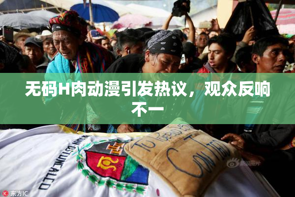 无码H肉动漫引发热议，观众反响不一