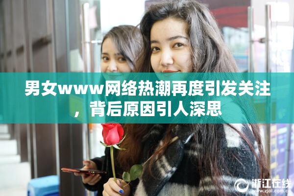 男女www网络热潮再度引发关注，背后原因引人深思