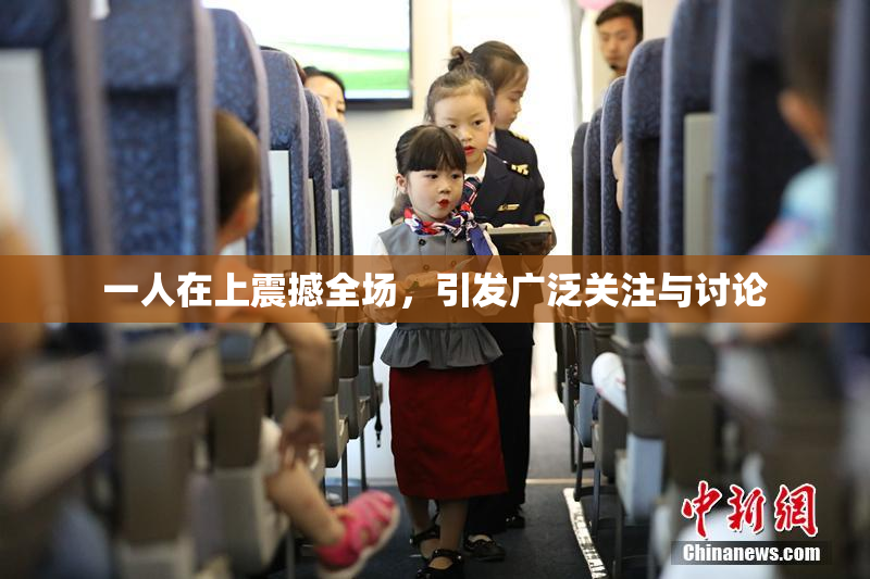 一人在上震撼全场，引发广泛关注与讨论
