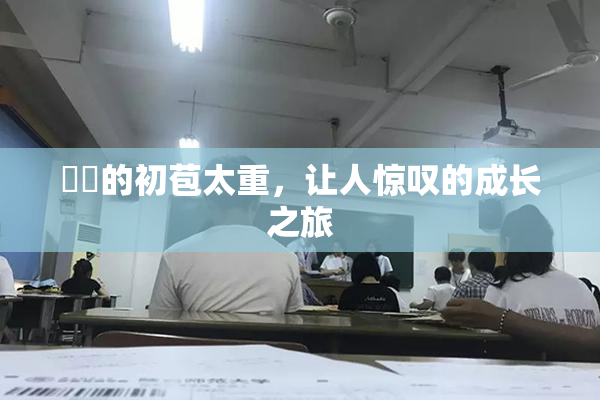 妺妺的初苞太重，让人惊叹的成长之旅