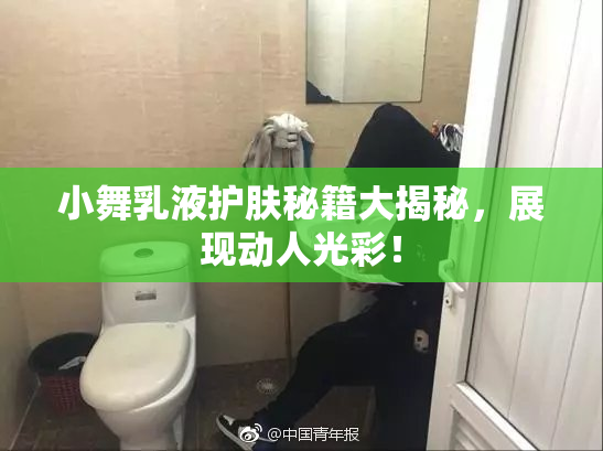小舞乳液护肤秘籍大揭秘，展现动人光彩！