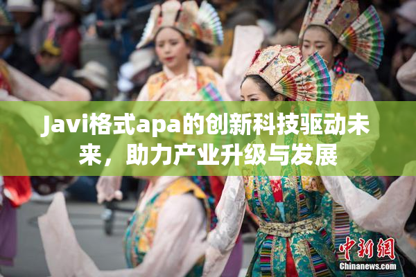 Javi格式apa的创新科技驱动未来，助力产业升级与发展