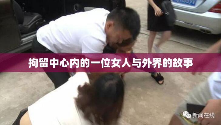 拘留中心内的一位女人与外界的故事