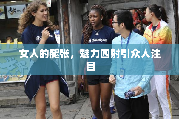 女人的腿张，魅力四射引众人注目