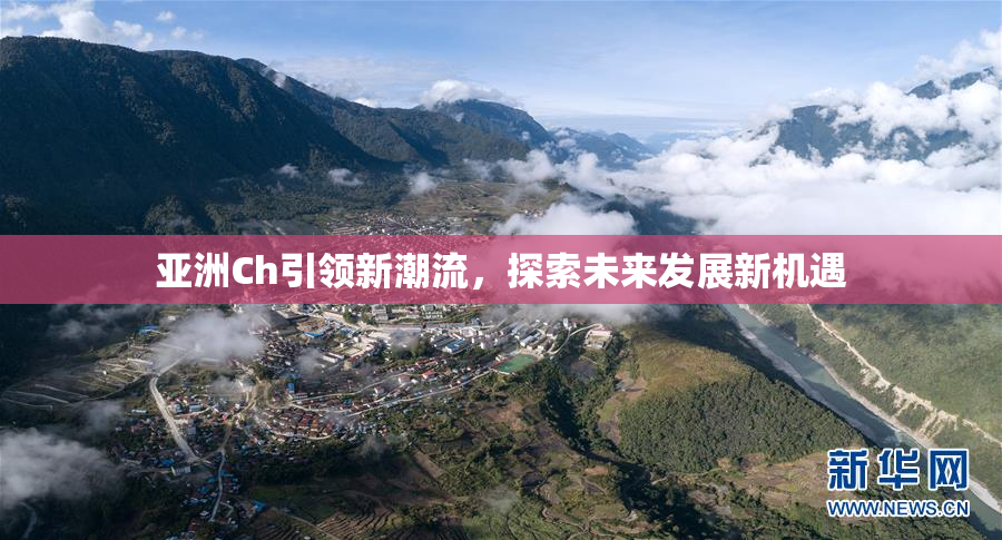 亚洲Ch引领新潮流，探索未来发展新机遇