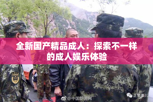 全新国产精品成人：探索不一样的成人娱乐体验