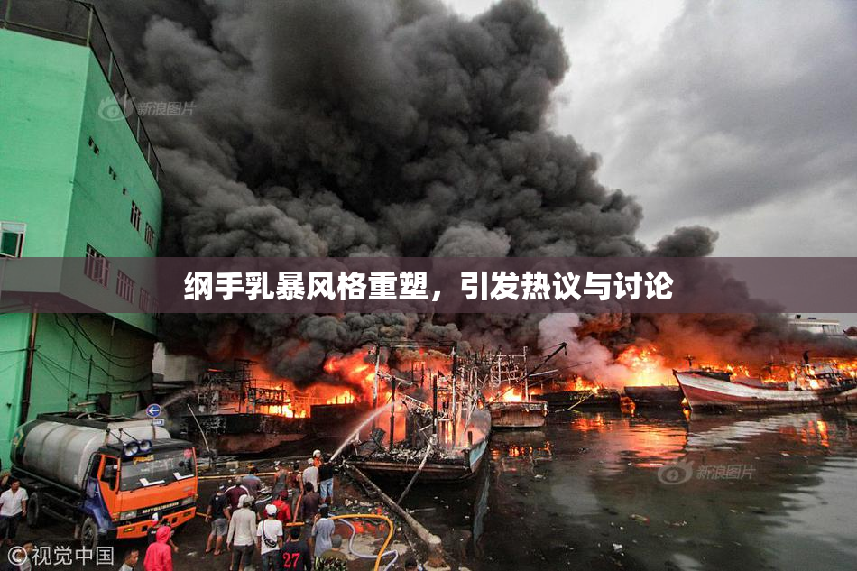 纲手乳暴风格重塑，引发热议与讨论
