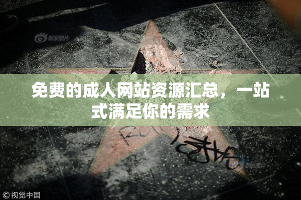 免费的成人网站资源汇总，一站式满足你的需求