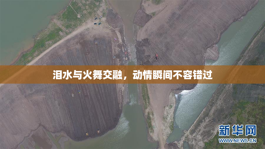泪水与火舞交融，动情瞬间不容错过
