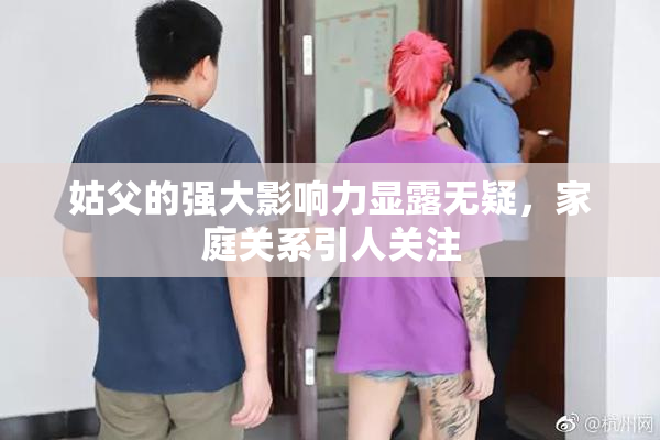姑父的强大影响力显露无疑，家庭关系引人关注