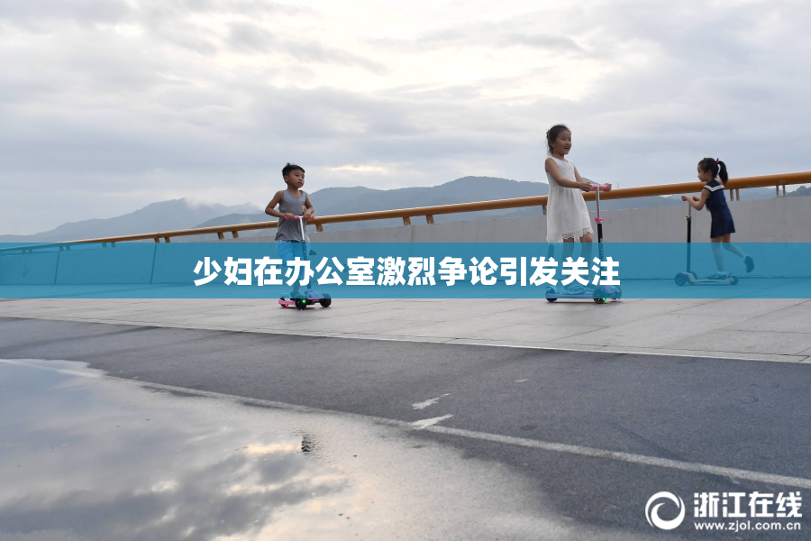 少妇在办公室激烈争论引发关注