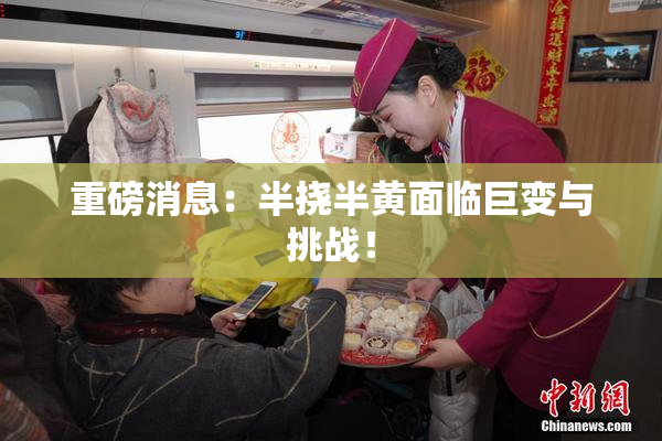 重磅消息：半挠半黄面临巨变与挑战！