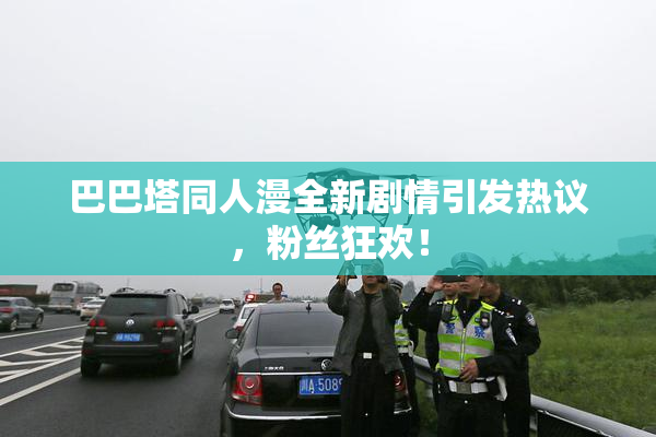 巴巴塔同人漫全新剧情引发热议，粉丝狂欢！