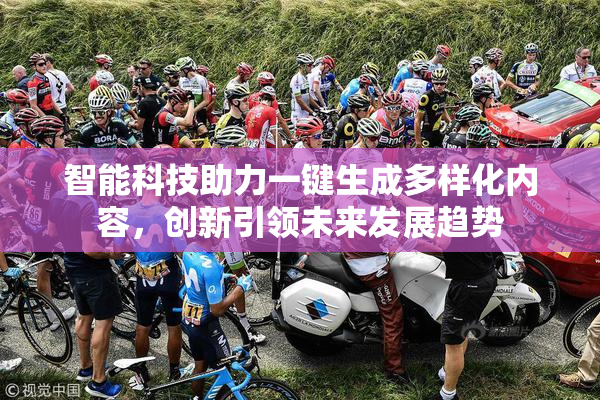 智能科技助力一键生成多样化内容，创新引领未来发展趋势