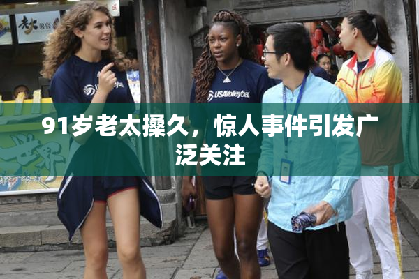 91岁老太搡久，惊人事件引发广泛关注