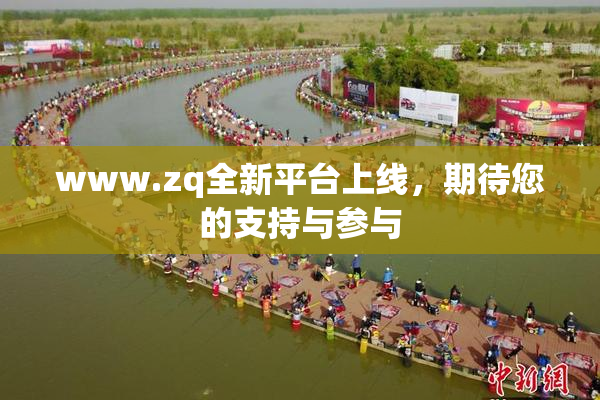 www.zq全新平台上线，期待您的支持与参与