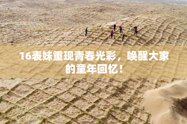 16表妹重现青春光彩，唤醒大家的童年回忆！