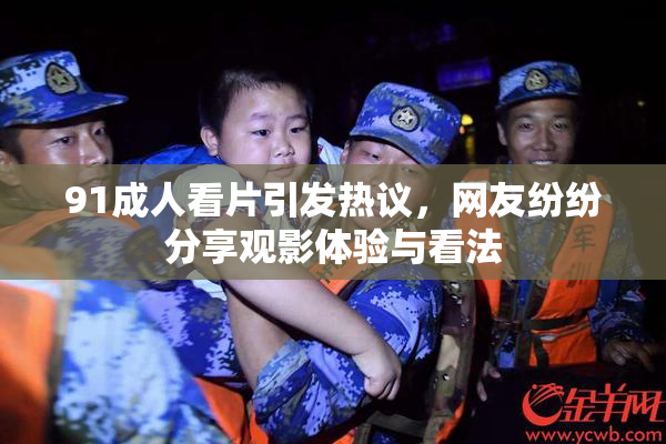 91成人看片引发热议，网友纷纷分享观影体验与看法