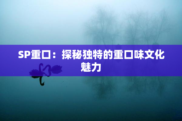 SP重口：探秘独特的重口味文化魅力