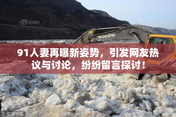 91人妻再曝新姿势，引发网友热议与讨论，纷纷留言探讨！