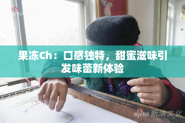 果冻Ch：口感独特，甜蜜滋味引发味蕾新体验
