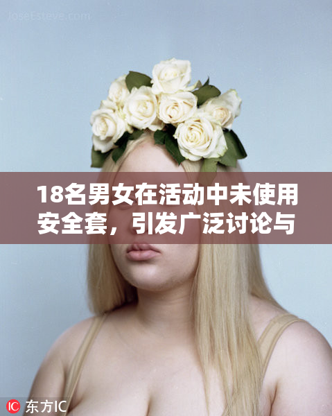 18名男女在活动中未使用安全套，引发广泛讨论与关注