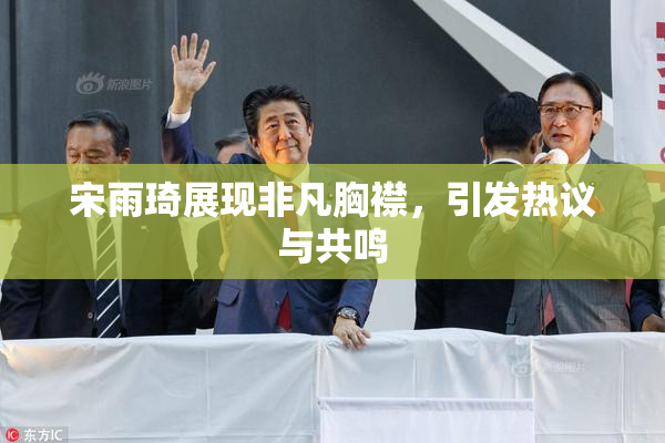 宋雨琦展现非凡胸襟，引发热议与共鸣