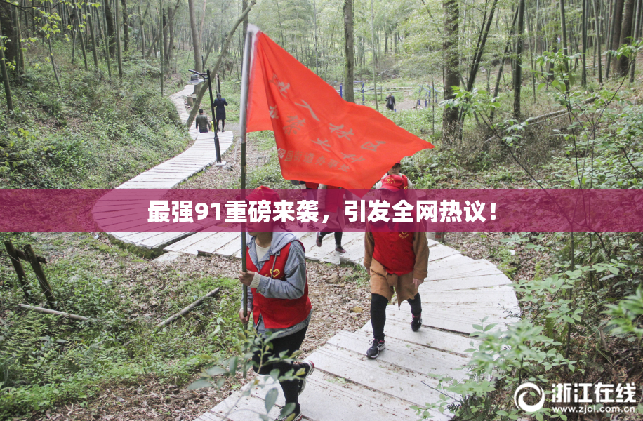 最强91重磅来袭，引发全网热议！
