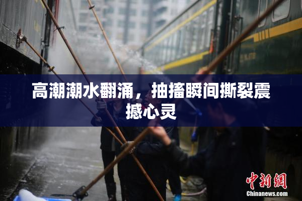 高潮潮水翻涌，抽搐瞬间撕裂震撼心灵