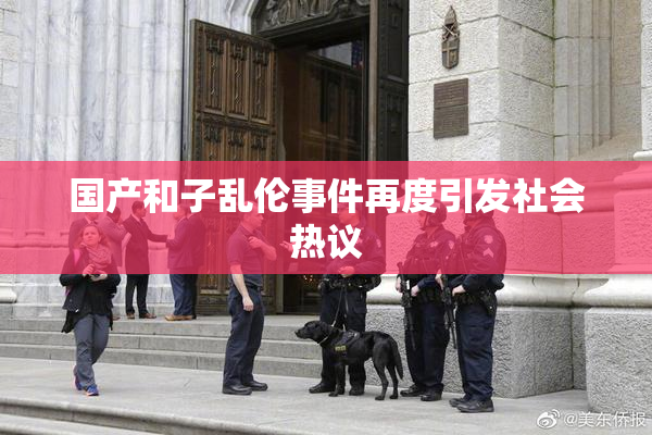国产和子乱伦事件再度引发社会热议
