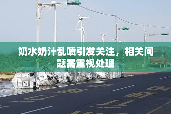 奶水奶汁乱喷引发关注，相关问题需重视处理