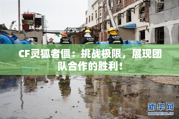 CF灵狐者僵：挑战极限，展现团队合作的胜利！