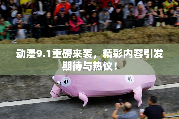 动漫9.1重磅来袭，精彩内容引发期待与热议！