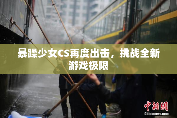 暴躁少女CS再度出击，挑战全新游戏极限