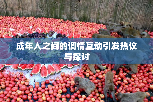 成年人之间的调情互动引发热议与探讨
