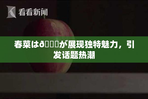 春菜は🍑が展现独特魅力，引发话题热潮