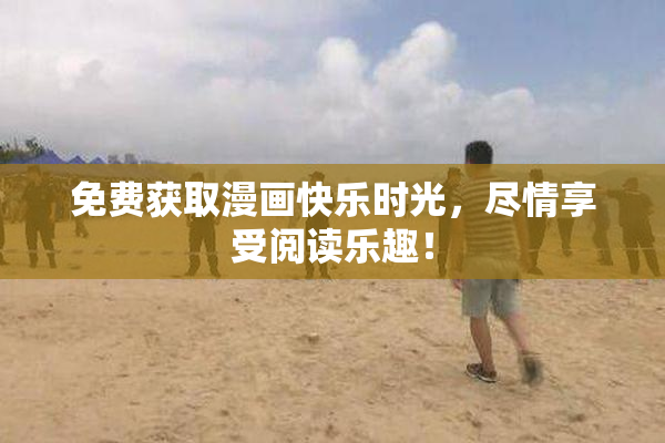 免费获取漫画快乐时光，尽情享受阅读乐趣！