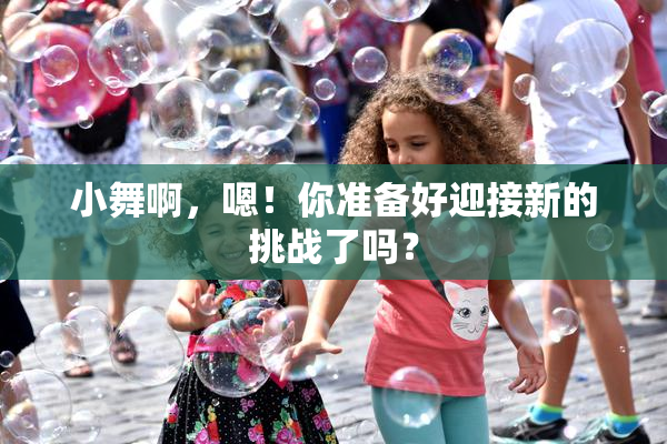 小舞啊，嗯！你准备好迎接新的挑战了吗？