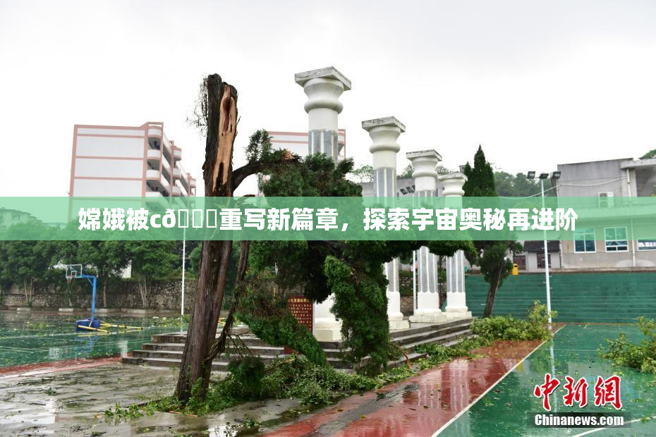 嫦娥被c🔞重写新篇章，探索宇宙奥秘再进阶