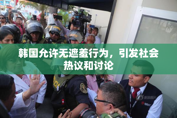 韩国允许无遮羞行为，引发社会热议和讨论